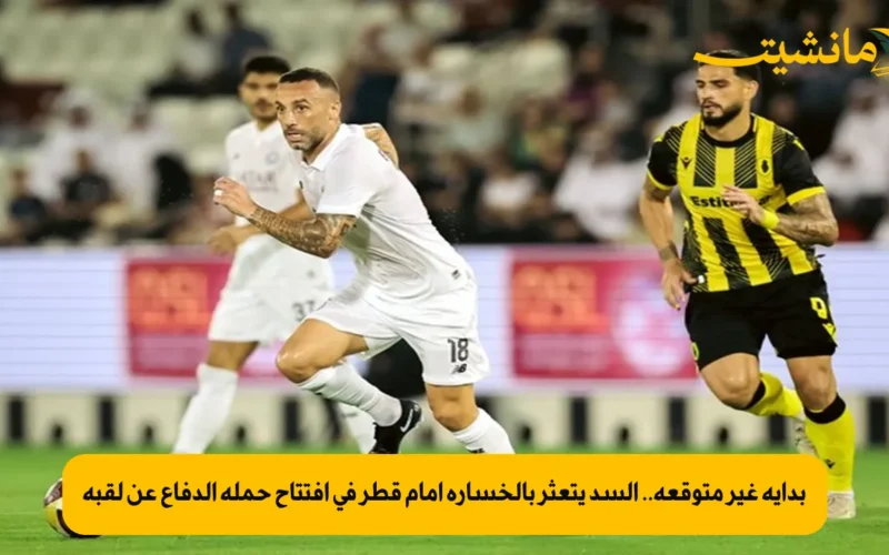 بداية غير متوقعة.. السد يتعثر بالخسارة أمام قطر في افتتاح حملة الدفاع عن لقبه